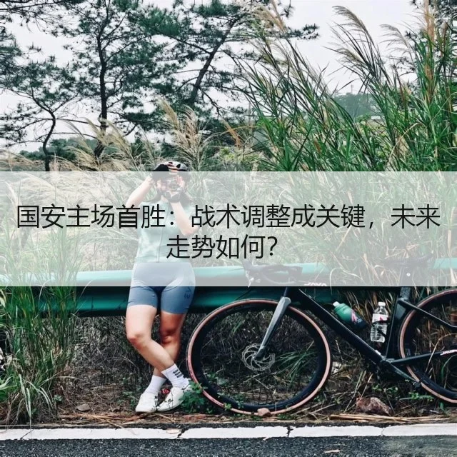 国安主场首胜：战术调整成关键，未来走势如何？ | WorldCupChina