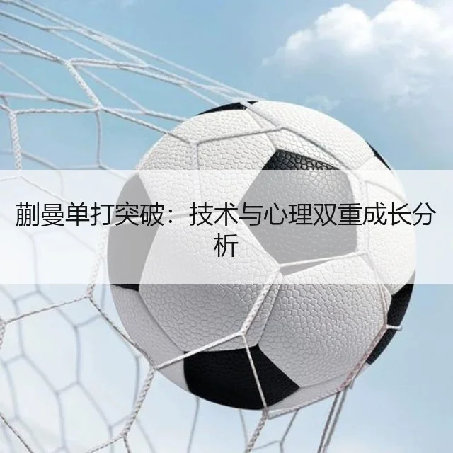 蒯曼单打突破:技术与心理双重成长分析