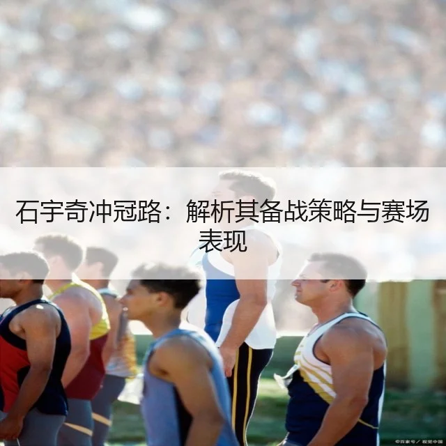 石宇奇冲冠路：解析其备战策略与赛场表现