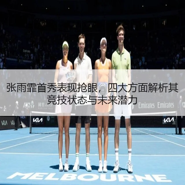 张雨霏首秀表现抢眼，四大方面解析其竞技状态与未来潜力 | WorldCupChina